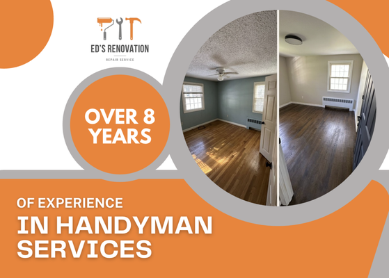 Over 8 Years of Experience - With over 8 years of hands-on experience, Ed’s Renovation has built a strong reputation for quality work, attention to detail, and reliable service. From small handyman fixes to full-scale home remodels, every project is completed with care and craftsmanship. Our years in the field have taught us how to deliver results that last — on time and on budget. Whether it’s painting, drywall, flooring, or complete renovations, we bring knowledge, skill, and dedication to every home we improve.