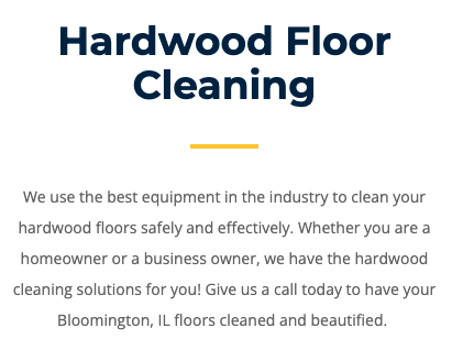 Hardwood Floor Cleaning - We use the best equipment in the industry to clean your hardwood floors safely and effectively. Whether you are a homeowner or a business owner, we have the hardwood cleaning solutions for you! Give us a call today to have your Bloomington, IL floors cleaned and beautified. Hardwood Floor Cleaning - We use the best equipment in the industry to clean your hardwood floors safely and effectively. Whether you are a homeowner or a business owner, we have the hardwood cleaning solutions for you! Give us a call today to have your Bloomington, IL floors cleaned and beautified.