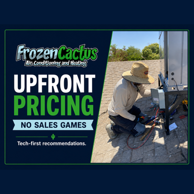 Upfront Pricing - HVAC problems are stressful enough without surprise charges or high-pressure sales tactics. Frozen Cactus provides straightforward recommendations and upfront pricing so you understand the work, the cost, and your options before moving forward. Upfront Pricing - HVAC problems are stressful enough without surprise charges or high-pressure sales tactics. Frozen Cactus provides straightforward recommendations and upfront pricing so you understand the work, the cost, and your options before moving forward.