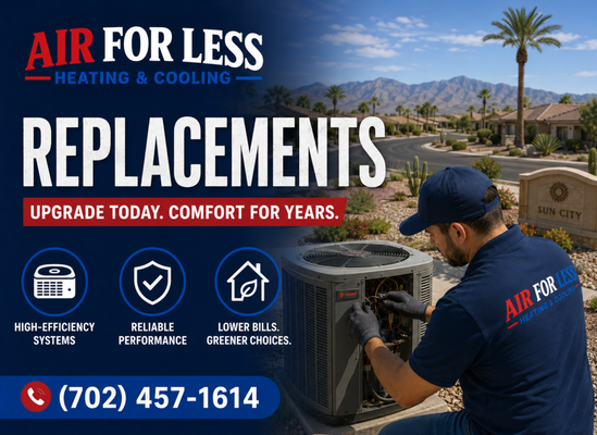 HVAC System Replacement & Installation - Replacing your heating and cooling system is one of the most important investments you can make in your home's comfort, energy efficiency, and long-term value. At Air For Less Heating & Cooling, we make the process simple by providing honest recommendations, expert installation, and quality equipment designed to perform in the demanding Las Vegas climate.
If your HVAC system is more than 10–15 years old, requires frequent repairs, struggles to keep your home comfortable, or has caused your energy bills to steadily increase, it may be time to consider a replacement. Our experienced comfort specialists take the time to evaluate your home's unique needs and recommend solutions based on performance, efficiency, and value—not sales pressure.
We believe every homeowner deserves clear information and transparent pricing. During your estimate, we'll inspect your current system, discuss your comfort goals, explain your options, and answer every question so you can make an informed decision with confidence.
Our installation services include:
• Complete HVAC system replacement
• Air conditioner installation
• Furnace installation
• Heat pump installation
• High-efficiency system upgrades
• Smart thermostat installation
• Indoor air quality equipment integration
• Proper equipment sizing and load evaluation
• Removal and disposal of old equipment
• Professional startup and performance testing
A professionally installed HVAC system can provide more consistent temperatures, quieter operation, improved indoor air quality, lower monthly utility bills, and greater reliability for years to come. Our skilled technicians follow industry best practices to ensure every installation is completed with precision and attention to detail.
At Air For Less Heating & Cooling, we're committed to delivering dependable workmanship, exceptional customer service, and affordable comfort solutions. From your first estimate through the final installation, our goal is to make your experience easy, transparent, and stress-free.
Whether you're replacing an aging system or installing equipment in a new home, you can count on Air For Less Heating & Cooling to help you choose the right solution for lasting comfort and efficiency. HVAC System Replacement & Installation - Replacing your heating and cooling system is one of the most important investments you can make in your home's comfort, energy efficiency, and long-term value. At Air For Less Heating & Cooling, we make the process simple by providing honest recommendations, expert installation, and quality equipment designed to perform in the demanding Las Vegas climate.
If your HVAC system is more than 10–15 years old, requires frequent repairs, struggles to keep your home comfortable, or has caused your energy bills to steadily increase, it may be time to consider a replacement. Our experienced comfort specialists take the time to evaluate your home's unique needs and recommend solutions based on performance, efficiency, and value—not sales pressure.
We believe every homeowner deserves clear information and transparent pricing. During your estimate, we'll inspect your current system, discuss your comfort goals, explain your options, and answer every question so you can make an informed decision with confidence.
Our installation services include:
• Complete HVAC system replacement
• Air conditioner installation
• Furnace installation
• Heat pump installation
• High-efficiency system upgrades
• Smart thermostat installation
• Indoor air quality equipment integration
• Proper equipment sizing and load evaluation
• Removal and disposal of old equipment
• Professional startup and performance testing
A professionally installed HVAC system can provide more consistent temperatures, quieter operation, improved indoor air quality, lower monthly utility bills, and greater reliability for years to come. Our skilled technicians follow industry best practices to ensure every installation is completed with precision and attention to detail.
At Air For Less Heating & Cooling, we're committed to delivering dependable workmanship, exceptional customer service, and affordable comfort solutions. From your first estimate through the final installation, our goal is to make your experience easy, transparent, and stress-free.
Whether you're replacing an aging system or installing equipment in a new home, you can count on Air For Less Heating & Cooling to help you choose the right solution for lasting comfort and efficiency.