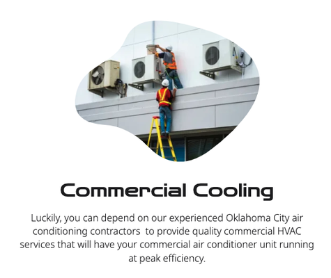 Commercial HVAC - 1. Commercial Air Conditioning Installation:
Whether you’re starting a new business or upgrading your existing AC system, our expert technicians can handle the installation process efficiently and effectively. We work with leading brands to provide you with reliable and energy-efficient air conditioning units.
2. Commercial Air Conditioning Repairs:
If your commercial AC system is experiencing issues such as poor cooling, strange noises, or frequent breakdowns, our technicians are here to help. We have the knowledge and experience to diagnose and repair a wide range of air conditioning problems, ensuring your system operates at its best.
3. Preventive Maintenance:
Regular maintenance is essential for prolonging the lifespan of your commercial air conditioning system and maximizing its efficiency. Our team offers comprehensive maintenance services, including inspection, cleaning, lubrication, and tune-ups to keep your system running smoothly. Commercial HVAC - 1. Commercial Air Conditioning Installation:
Whether you’re starting a new business or upgrading your existing AC system, our expert technicians can handle the installation process efficiently and effectively. We work with leading brands to provide you with reliable and energy-efficient air conditioning units.
2. Commercial Air Conditioning Repairs:
If your commercial AC system is experiencing issues such as poor cooling, strange noises, or frequent breakdowns, our technicians are here to help. We have the knowledge and experience to diagnose and repair a wide range of air conditioning problems, ensuring your system operates at its best.
3. Preventive Maintenance:
Regular maintenance is essential for prolonging the lifespan of your commercial air conditioning system and maximizing its efficiency. Our team offers comprehensive maintenance services, including inspection, cleaning, lubrication, and tune-ups to keep your system running smoothly.