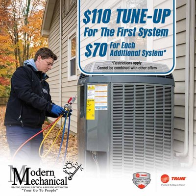 HVAC Tune Up Special - Help keep your heating and cooling system running efficiently with preventive maintenance from Modern Mechanical. Take advantage of a $110 tune-up for your first system and $70 for each additional system, with restrictions applying. Regular maintenance can help identify potential issues early and keep your equipment ready for the season ahead. HVAC Tune Up Special - Help keep your heating and cooling system running efficiently with preventive maintenance from Modern Mechanical. Take advantage of a $110 tune-up for your first system and $70 for each additional system, with restrictions applying. Regular maintenance can help identify potential issues early and keep your equipment ready for the season ahead.