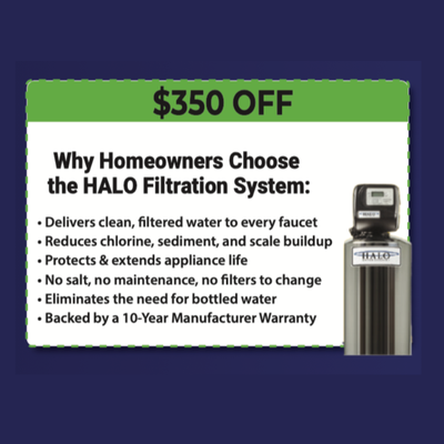Halo $350 - Protect Your Health & Plumbing with HALO Water
💧 Summer Special: $250 OFF Any HALO System – Now Thru August 31! Protect your health and plumbing with a HALO Whole Home Water System. Enjoy clean, great-tasting water from every tap while preventing scale buildup and damage. No salt. No maintenance. Free in-home estimates available! Halo $350 - Protect Your Health & Plumbing with HALO Water
💧 Summer Special: $250 OFF Any HALO System – Now Thru August 31! Protect your health and plumbing with a HALO Whole Home Water System. Enjoy clean, great-tasting water from every tap while preventing scale buildup and damage. No salt. No maintenance. Free in-home estimates available!