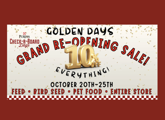GRAND RE-OPENING & Customer Appreciation Sale! - Join us
October 20th through 25th
for our annual Check-R-Board Days Customer Appreciation Sale PLUS a GRAND RE-OPENING CELEBRATION!🥳
Monday through Saturday swing in to save! Sales include:
-10% off ENTIRE STORE
-10% off ALL FEED
-10% off Bird Seed
-10% off OBEC pine shavings
-25% off boots & shoes
-Buy 1, Get 1 50% Off Exclusive, Infinia, & Red Flannel Pet Foods
-30% off pet toys
-20% off bird houses & feeders
-30% off pet beds
-20% off horse treats
-10% off Tarter Gate & Sioux Steel
-Buy 5, Get 1 FREE Purina Premium 20lb Deer Blocks
-$50 off coop delivery (within a 10mi. radius)
Friday we will be joined by Party Animal Express from 2-5pm 🦨
Saturday, stop by for Schaeffer's Catering Food Truck, representatives from all your favorite feed, pet, & garden companies, giveaways, & raffle baskets🎁 GRAND RE-OPENING & Customer Appreciation Sale! - Join us
October 20th through 25th
for our annual Check-R-Board Days Customer Appreciation Sale PLUS a GRAND RE-OPENING CELEBRATION!🥳
Monday through Saturday swing in to save! Sales include:
-10% off ENTIRE STORE
-10% off ALL FEED
-10% off Bird Seed
-10% off OBEC pine shavings
-25% off boots & shoes
-Buy 1, Get 1 50% Off Exclusive, Infinia, & Red Flannel Pet Foods
-30% off pet toys
-20% off bird houses & feeders
-30% off pet beds
-20% off horse treats
-10% off Tarter Gate & Sioux Steel
-Buy 5, Get 1 FREE Purina Premium 20lb Deer Blocks
-$50 off coop delivery (within a 10mi. radius)
Friday we will be joined by Party Animal Express from 2-5pm 🦨
Saturday, stop by for Schaeffer's Catering Food Truck, representatives from all your favorite feed, pet, & garden companies, giveaways, & raffle baskets🎁