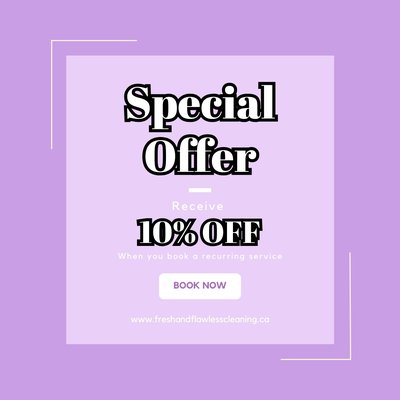 Special Offer - Limited time Offer valid till October 31: Receive 10% OFF your first cleaning with us when you book one of our Standard recurring services. You may choose from a weekly, bi-weekly or monthly service. Special Offer - Limited time Offer valid till October 31: Receive 10% OFF your first cleaning with us when you book one of our Standard recurring services. You may choose from a weekly, bi-weekly or monthly service.
