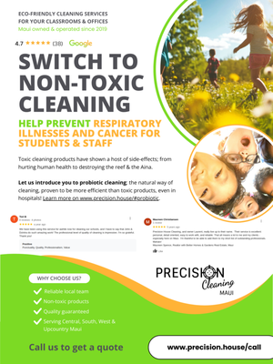 Office & Classroom Cleaning - Help prevent respiratory illnesses and cancer for staff & students: SWITCH TO NON-TOXIC CLEANING.
A 20 YEARS STUDY ON WOMEN'S RESPIRATORY HEALTH FOUND THAT: Using toxic chemicals just ONCE a week is equivalent to smoking 20 cigarettes PER DAY!
Toxic cleaning products aren’t even doing the work; they REINFORCE pathogens, turning them into antibiotic-resistant superbugs.
Most toxic products don’t have any effect only ONE minute after use, and the bad bacteria is able to settle right back on the surfaces.
Let us introduce you to PROBIOTIC cleaning!
PROBIOTICS are healthy bacteria you can even eat; to benefit your digestive system.
When used for cleaning; the Probiotics stays on the surfaces up to 2 weeks, and it eats up the bad bacteria as soon as it lands on the surface (in contrast with bleach that only works for 1 minute, not 2 weeks!)
PROBIOTICS are not only more efficient than toxic products, but they are safe for children, pets, and are beloved by people with asthma and allergies.
Get a quote today on www.precision.house Office & Classroom Cleaning - Help prevent respiratory illnesses and cancer for staff & students: SWITCH TO NON-TOXIC CLEANING.
A 20 YEARS STUDY ON WOMEN'S RESPIRATORY HEALTH FOUND THAT: Using toxic chemicals just ONCE a week is equivalent to smoking 20 cigarettes PER DAY!
Toxic cleaning products aren’t even doing the work; they REINFORCE pathogens, turning them into antibiotic-resistant superbugs.
Most toxic products don’t have any effect only ONE minute after use, and the bad bacteria is able to settle right back on the surfaces.
Let us introduce you to PROBIOTIC cleaning!
PROBIOTICS are healthy bacteria you can even eat; to benefit your digestive system.
When used for cleaning; the Probiotics stays on the surfaces up to 2 weeks, and it eats up the bad bacteria as soon as it lands on the surface (in contrast with bleach that only works for 1 minute, not 2 weeks!)
PROBIOTICS are not only more efficient than toxic products, but they are safe for children, pets, and are beloved by people with asthma and allergies.
Get a quote today on www.precision.house