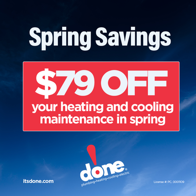 Schedule maintenance in the first month of spring & SAVE $79! - We want to make sure you’re nice and comfortable in your home. With the busyness of life, it’s easy to forget even the most important home maintenance tasks, like your HVAC system.
As the long-awaited spring approaches, now is the best time to take advantage of our exclusive Spring Maintenance savings!
Claim your special Early Bird Savings offer:
Schedule maintenance in the first month of spring & SAVE $79! Schedule maintenance in the first month of spring & SAVE $79! - We want to make sure you’re nice and comfortable in your home. With the busyness of life, it’s easy to forget even the most important home maintenance tasks, like your HVAC system.
As the long-awaited spring approaches, now is the best time to take advantage of our exclusive Spring Maintenance savings!
Claim your special Early Bird Savings offer:
Schedule maintenance in the first month of spring & SAVE $79!