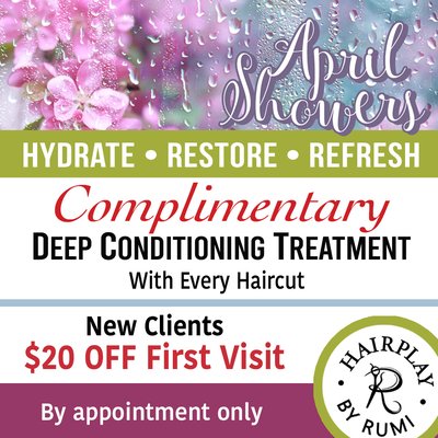 Promotions - April Showers Special - Complimentary Hair Treatment with Haircut
April is a season of renewal and your hair deserves that too.
This month, enjoy a complimentary deep conditioning treatment with every haircut, leaving your hair soft, refreshed, and healthy.
At Hairplay by Rumi, every visit is a calm, one-on-one experience designed with intention and care.
New guests: $20 off your first visit.
By appointment only. Promotions - April Showers Special - Complimentary Hair Treatment with Haircut
April is a season of renewal and your hair deserves that too.
This month, enjoy a complimentary deep conditioning treatment with every haircut, leaving your hair soft, refreshed, and healthy.
At Hairplay by Rumi, every visit is a calm, one-on-one experience designed with intention and care.
New guests: $20 off your first visit.
By appointment only.