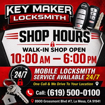 Shop Hours & 24/7 Mobile Service - Key Maker Locksmith is open for walk-in service from 10:00 AM to 6:00 PM.
During shop hours, customers can visit us for key cutting, house key copies, mailbox key copies, car key replacement, key fob programming, lock rekeying, lock replacement, and other locksmith services.
Need help after shop hours? We also provide 24/7 mobile locksmith service. One call and our locksmith can drive to your location for car lockouts, house lockouts, lost car keys, lock changes, rekey service, mailbox lock replacement, and emergency locksmith service.
Walk-in shop hours: 10:00 AM – 6:00 PM
Mobile locksmith service: Available 24/7
Key Maker Locksmith
8900 Grossmont Blvd #7, La Mesa, CA 91941
Call: (619) 500-0100 Shop Hours & 24/7 Mobile Service - Key Maker Locksmith is open for walk-in service from 10:00 AM to 6:00 PM.
During shop hours, customers can visit us for key cutting, house key copies, mailbox key copies, car key replacement, key fob programming, lock rekeying, lock replacement, and other locksmith services.
Need help after shop hours? We also provide 24/7 mobile locksmith service. One call and our locksmith can drive to your location for car lockouts, house lockouts, lost car keys, lock changes, rekey service, mailbox lock replacement, and emergency locksmith service.
Walk-in shop hours: 10:00 AM – 6:00 PM
Mobile locksmith service: Available 24/7
Key Maker Locksmith
8900 Grossmont Blvd #7, La Mesa, CA 91941
Call: (619) 500-0100