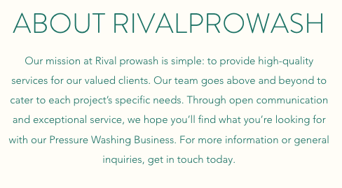 About Rivalprowash - Over the years, we’ve learned that great service begins and ends with experienced and friendly professionals. We believe that our team is the best in the business, and have complete and total confidence in every person providing our services.
Rivalprowash finishes each project on schedule and with the highest level of quality. With a focus on personalized service, competitive rates and customer satisfaction, we’re always striving to meet and exceed expectations. About Rivalprowash - Over the years, we’ve learned that great service begins and ends with experienced and friendly professionals. We believe that our team is the best in the business, and have complete and total confidence in every person providing our services.
Rivalprowash finishes each project on schedule and with the highest level of quality. With a focus on personalized service, competitive rates and customer satisfaction, we’re always striving to meet and exceed expectations.