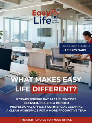 WHAT MAKES EASY LIFE THE RIGHT CHOICE FOR YOUR OFFICE? - 17 YEARS SERVING BAY AREA BUSINESSES
LICENSED, INSURED & BONDED
PROFESSIONAL OFFICE & COMMERCIAL CLEANING
A CLEAN WORKSPACE FOR A MORE PRODUCTIVE TEAM WHAT MAKES EASY LIFE THE RIGHT CHOICE FOR YOUR OFFICE? - 17 YEARS SERVING BAY AREA BUSINESSES
LICENSED, INSURED & BONDED
PROFESSIONAL OFFICE & COMMERCIAL CLEANING
A CLEAN WORKSPACE FOR A MORE PRODUCTIVE TEAM