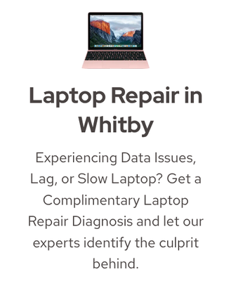 Laptop Repair in Whitby - Laptop Repair in Whitby
Experiencing Data Issues, Lag, or Slow Laptop? Get a Complimentary Laptop Repair Diagnosis and let our experts identify the culprit behind. Laptop Repair in Whitby - Laptop Repair in Whitby
Experiencing Data Issues, Lag, or Slow Laptop? Get a Complimentary Laptop Repair Diagnosis and let our experts identify the culprit behind.