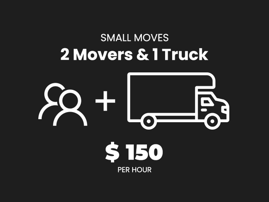 SMALL MOVES – $150 PER HOUR - Optimal for smaller moves such as 1 or 2 bed apartments and partial house moves. Ideal for local or short-distance moves that need quick, reliable service. SMALL MOVES – $150 PER HOUR - Optimal for smaller moves such as 1 or 2 bed apartments and partial house moves. Ideal for local or short-distance moves that need quick, reliable service.