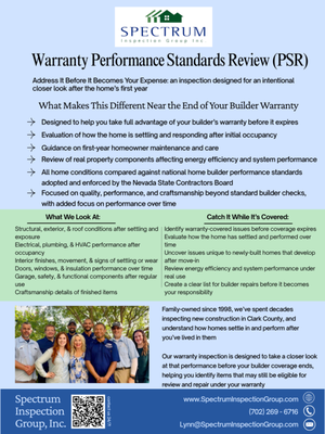 PSR Warranty Inspection for homes approaching the end of their one-year builder's warranty - Our Warranty Inspection is designed for homeowners nearing the end of their builder warranty period, typically around the 11th month of ownership. This inspection builds on the same thorough approach as our Performance Standards Review and focuses on how the home is performing after you have lived in it over time.
Family-owned since 1998, we have spent decades inspecting new construction throughout the Las Vegas Valley and have seen how homes begin to settle in and perform after occupancy. While some changes over time are expected, this stage provides an important opportunity to take a closer look at how systems, components, and finishes are holding up under real-world use.
This inspection is designed to evaluate the home as a whole, with attention to performance, function, and condition after occupancy. We assess structural components, roofing, exterior systems, electrical, plumbing, and heating and cooling systems, along with interior finishes, doors, windows, insulation, and installed components. Our goal is to identify conditions that may have developed over time, as well as areas where components may not be performing as intended.
As part of this process, we reference established building performance standards developed by the National Home Builders Association and adopted and enforced by the Nevada State Contractors Board. This provides a consistent framework for evaluating conditions and helps identify items that warrant review or correction under typical builder warranty guidelines.
Every inspection includes thermal imaging to help identify moisture or temperature-related anomalies that may not be visible during a standard visual review. This added layer allows us to identify hidden conditions such as leaks, insulation concerns, or airflow irregularities that can impact comfort, efficiency, and long-term performance.
We also review areas commonly impacted during the first year of ownership, including signs of movement, separation, or wear, as well as overall system performance and energy efficiency. In addition, we provide guidance on first-year homeowner maintenance and items that may require attention moving forward.
The report is designed to be clear, organized, and easy to use. It includes a structured summary that highlights items that may be eligible for builder warranty review, along with detailed descriptions, supporting photos, and practical recommendations. This allows homeowners to have more informed and productive conversations with their builder before the warranty period ends.
It is not uncommon for certain conditions to become more noticeable after living in the home, or for items to reveal themselves over time as systems are used and the home adjusts to occupancy. This inspection helps bring those conditions to light so they can be reviewed and addressed while the opportunity for builder consideration may still be available.
Our Warranty PSR Inspection is intended to provide clarity, peace of mind, and a more complete understanding of how your home is performing at this stage. For homeowners in the Las Vegas Valley and surrounding areas, this inspection offers a thoughtful and thorough way to take advantage of your builder warranty before it expires.
Family-owned since 1998, we’ve grown alongside the Las Vegas Valley and have spent decades working in the homes and communities that make it what it is today. This is not just where we do business, it’s where we’ve built our lives, and that perspective shapes how we approach every inspection. We take the time to be thorough, thoughtful, and attentive, because we understand how much these homes mean to the people living in them. PSR Warranty Inspection for homes approaching the end of their one-year builder's warranty - Our Warranty Inspection is designed for homeowners nearing the end of their builder warranty period, typically around the 11th month of ownership. This inspection builds on the same thorough approach as our Performance Standards Review and focuses on how the home is performing after you have lived in it over time.
Family-owned since 1998, we have spent decades inspecting new construction throughout the Las Vegas Valley and have seen how homes begin to settle in and perform after occupancy. While some changes over time are expected, this stage provides an important opportunity to take a closer look at how systems, components, and finishes are holding up under real-world use.
This inspection is designed to evaluate the home as a whole, with attention to performance, function, and condition after occupancy. We assess structural components, roofing, exterior systems, electrical, plumbing, and heating and cooling systems, along with interior finishes, doors, windows, insulation, and installed components. Our goal is to identify conditions that may have developed over time, as well as areas where components may not be performing as intended.
As part of this process, we reference established building performance standards developed by the National Home Builders Association and adopted and enforced by the Nevada State Contractors Board. This provides a consistent framework for evaluating conditions and helps identify items that warrant review or correction under typical builder warranty guidelines.
Every inspection includes thermal imaging to help identify moisture or temperature-related anomalies that may not be visible during a standard visual review. This added layer allows us to identify hidden conditions such as leaks, insulation concerns, or airflow irregularities that can impact comfort, efficiency, and long-term performance.
We also review areas commonly impacted during the first year of ownership, including signs of movement, separation, or wear, as well as overall system performance and energy efficiency. In addition, we provide guidance on first-year homeowner maintenance and items that may require attention moving forward.
The report is designed to be clear, organized, and easy to use. It includes a structured summary that highlights items that may be eligible for builder warranty review, along with detailed descriptions, supporting photos, and practical recommendations. This allows homeowners to have more informed and productive conversations with their builder before the warranty period ends.
It is not uncommon for certain conditions to become more noticeable after living in the home, or for items to reveal themselves over time as systems are used and the home adjusts to occupancy. This inspection helps bring those conditions to light so they can be reviewed and addressed while the opportunity for builder consideration may still be available.
Our Warranty PSR Inspection is intended to provide clarity, peace of mind, and a more complete understanding of how your home is performing at this stage. For homeowners in the Las Vegas Valley and surrounding areas, this inspection offers a thoughtful and thorough way to take advantage of your builder warranty before it expires.
Family-owned since 1998, we’ve grown alongside the Las Vegas Valley and have spent decades working in the homes and communities that make it what it is today. This is not just where we do business, it’s where we’ve built our lives, and that perspective shapes how we approach every inspection. We take the time to be thorough, thoughtful, and attentive, because we understand how much these homes mean to the people living in them.