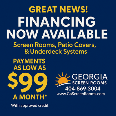 Flexible Financing Options Available - Flexible financing options available through Georgia Screen Rooms to help make your project more affordable.

We offer multiple plans with payments as low as $90/month for qualified customers. Options include 0% interest for up to 24 months (with approved credit), giving you the ability to enjoy your new outdoor space now without a large upfront cost.

The process is simple and quick:
✔️ Easy pre-qualification
✔️ No impact to your credit to check options
✔️ Fast approvals
✔️ Multiple plans to fit your budget

Whether you’re looking to add a screen room, patio cover, or under deck system, we make it easy to move forward without the financial stress.

Ask us about financing during your estimate or get pre-qualified in minutes.