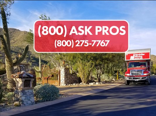 Moving across the Arizona desert to your oasis - Give us a ring and one of our Client Loyalty Team members will answer all of your questions about your move. We’re happy to learn all about your moving needs so we can custom tailor your move.
We can even schedule a free video chat estimate to determine the price of your move, up front, before moving day. You’ll show us what you’re moving. We’ll discuss what your specific needs will be and, together, we’ll develop a plan. It’s such an easy way to get a free estimate of the cost of your move.
Give us a call at (800)ASK-PROS (800) 275-7767. Let’s get you moving! Moving across the Arizona desert to your oasis - Give us a ring and one of our Client Loyalty Team members will answer all of your questions about your move. We’re happy to learn all about your moving needs so we can custom tailor your move.
We can even schedule a free video chat estimate to determine the price of your move, up front, before moving day. You’ll show us what you’re moving. We’ll discuss what your specific needs will be and, together, we’ll develop a plan. It’s such an easy way to get a free estimate of the cost of your move.
Give us a call at (800)ASK-PROS (800) 275-7767. Let’s get you moving!