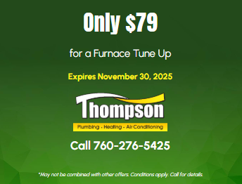 🔥 Ensure Your Furnace is Ready for Winter! 🔥 - Keep your home cozy and your furnace running smoothly with Thompson’s $79 Furnace Tune-Up! This limited-time offer ensures your heating system operates efficiently, preventing costly breakdowns and keeping you comfortable all winter long. Don’t miss out—schedule your tune-up before the offer expires on January 31, 2024. Call 760-276-5425 today! 🔥 Ensure Your Furnace is Ready for Winter! 🔥 - Keep your home cozy and your furnace running smoothly with Thompson’s $79 Furnace Tune-Up! This limited-time offer ensures your heating system operates efficiently, preventing costly breakdowns and keeping you comfortable all winter long. Don’t miss out—schedule your tune-up before the offer expires on January 31, 2024. Call 760-276-5425 today!