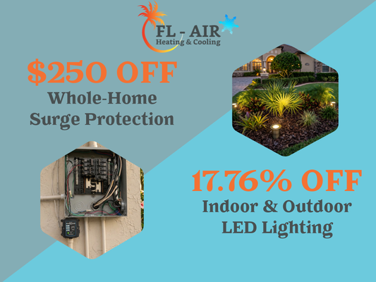 Electrical Offers - Power your home with confidence with professional electrical services from FL Air. For a limited time, save $250 on whole-home surge protection and 17.76% on LED indoor and outdoor lighting upgrades. Florida's storms and unexpected power surges can damage valuable electronics and appliances, making surge protection a smart investment for your home. Whether you're upgrading to energy-efficient LED lighting, improving your home's curb appeal, or adding extra security with outdoor lighting, our licensed electricians provide safe, dependable installations. FL Air also offers electrical panel upgrades, outlet and switch installation, ceiling fan installation, EV charger installation, electrical troubleshooting, and repairs. From small electrical fixes to major home upgrades, our team is committed to delivering quality workmanship, honest recommendations, and reliable service that keeps your home safe, efficient, and powered year-round.