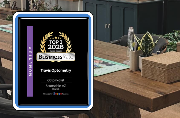 Top 3 Optometrists in 85255 - Travis Optometry received the 2026 Momentum Award from BusinessRate for fastest growing Google reviews in 85255. The Momentum Award recognizes practices that are earning the most review momentum on Google within their zip code, reflecting rapid growth in authentic patient feedback. For a small, independently owned optometry practice, this recognition is especially meaningful because it comes directly from the experiences patients choose to share. Online reviews have become one of the most important ways patients evaluate healthcare providers. The 2026 Momentum Award highlights practices that are seeing the fastest growth in positive patient reviews within their local market, indicating strong patient satisfaction and community trust. For Travis Optometry, this recognition reflects several priorities that define the practice: thorough and personalized comprehensive eye exams, honest recommendations without sales pressure, a comfortable and welcoming exam experience, clear explanations about eye health and vision correction, and consistent care from the same doctor over time. Top 3 Optometrists in 85255 - Travis Optometry received the 2026 Momentum Award from BusinessRate for fastest growing Google reviews in 85255. The Momentum Award recognizes practices that are earning the most review momentum on Google within their zip code, reflecting rapid growth in authentic patient feedback. For a small, independently owned optometry practice, this recognition is especially meaningful because it comes directly from the experiences patients choose to share. Online reviews have become one of the most important ways patients evaluate healthcare providers. The 2026 Momentum Award highlights practices that are seeing the fastest growth in positive patient reviews within their local market, indicating strong patient satisfaction and community trust. For Travis Optometry, this recognition reflects several priorities that define the practice: thorough and personalized comprehensive eye exams, honest recommendations without sales pressure, a comfortable and welcoming exam experience, clear explanations about eye health and vision correction, and consistent care from the same doctor over time.