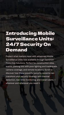 Mobile surveillance units - Dominion Protective Solutions is proud to unveil a new era of flexible, tech-driven site protection through our partnership-based Mobile Surveillance Unit program. These advanced, rapidly deployable units are ideal for high-risk areas like construction sites, remote infrastructure, parking lots, and large public events.
Each slide below walks you through why MSUs are a game-changing solution for dynamic security environments. Mobile surveillance units - Dominion Protective Solutions is proud to unveil a new era of flexible, tech-driven site protection through our partnership-based Mobile Surveillance Unit program. These advanced, rapidly deployable units are ideal for high-risk areas like construction sites, remote infrastructure, parking lots, and large public events.
Each slide below walks you through why MSUs are a game-changing solution for dynamic security environments.