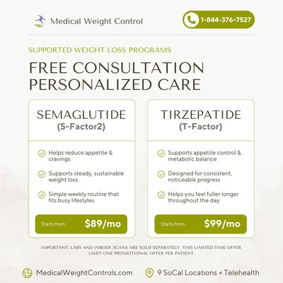 Weight Loss Programs & Referral Rewards - Medical Weight Control offers physician-supervised weight loss programs across 9 Southern California locations plus Telehealth. Every program starts with a free consultation and personalized care built around your goals, health history, and lifestyle.

Our two supported programs:

S-Factor2 (Semaglutide) — Helps reduce appetite and cravings, supports steady and sustainable weight loss, and fits busy lifestyles with a simple weekly routine. Starts from $89/mo.

T-Factor (Tirzepatide) — Supports appetite control and metabolic balance, is designed for consistent and noticeable progress, and helps you feel fuller longer throughout the day. Starts from $99/mo.

Every program includes a free consultation, a personalized treatment plan, and ongoing support from our medical team. Labs and InBody body composition scans are available separately so we can track your progress with real data.

Refer a friend and reach your goals together: when someone you know starts our S-Factor2 or T-Factor program, you receive a $75 credit. Credit applies to standard sale or regularly priced programs and is valid once the referred patient purchases a 4-pack.

Call 1-844-376-7527 or visit MedicalWeightControls.com to book your free consultation. Telehealth appointments available for patients across California.