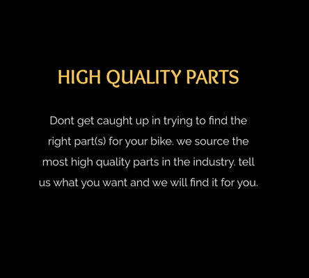 HIGH QUALITY PARTS - Don't get caught up in trying to find the right part(s) for your bike. we source the most high quality parts in the industry. tell us what you want and we will find it for you.