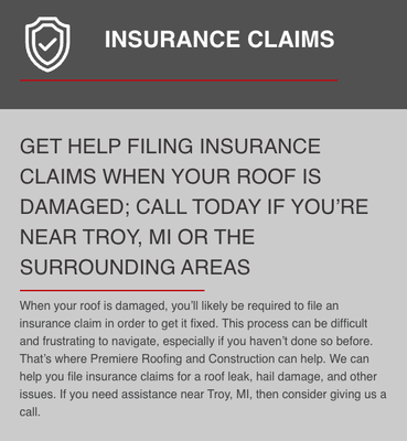 Insurance Claims - LET US GUIDE YOU THROUGH THE INSURANCE CLAIMS PROCESS
Premiere Roofing and Construction will act as a liaison between you and your insurance company. We’ll submit the estimates, handle the final inspections, and more. We understand just how daunting filing insurance claims can be, and so we’ll handle all the hard work to take the stress off your shoulders.