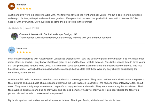 5 Star Client Testimonials - Austin Ganim Landscape Design offers a full range of landscape & garden design, installation, and maintenance services for both residential and commercial properties. Our well trained staff encompasses a licensed landscape architect, college educated horticulturists, and full service maintenance & installation crews with decades of experience. Our association with Ganim's Garden Center & Florist, allows our clients the luxury of previewing a wide variety of plant material. Whether you are looking for a long term master plan for your property or just freshening up your garden for a party we are here to help make your landscape dreams a reality.