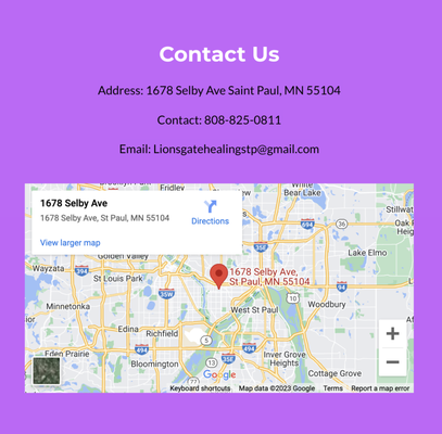 Contact Us - Address: 1678 Selby Ave Saint Paul, MN 55104
Contact: 808-825-0811
Email: Lionsgatehealingstp@gmail.com Contact Us - Address: 1678 Selby Ave Saint Paul, MN 55104
Contact: 808-825-0811
Email: Lionsgatehealingstp@gmail.com