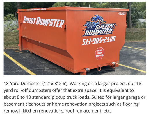 18 Yard Dumpster 7 Days! - Holds 50% More Than 12 Yard!
Same Day Delivery
Price INCLUDES up to 4,000 lbs.!
Easy Open - Walk In Doors
Fits in a Single Parking Spot
Won't Block the Sidewalk
7 Day Rental for Longer Projects 18 Yard Dumpster 7 Days! - Holds 50% More Than 12 Yard!
Same Day Delivery
Price INCLUDES up to 4,000 lbs.!
Easy Open - Walk In Doors
Fits in a Single Parking Spot
Won't Block the Sidewalk
7 Day Rental for Longer Projects