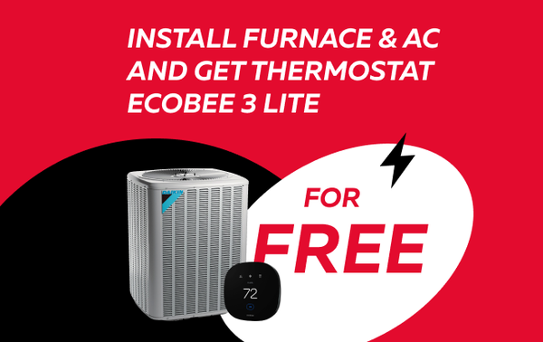 Thermostat for Free - Upgrade your home comfort system with a new furnace and air conditioner installation from Daikin or Goodman and receive a FREE Ecobee 3 Lite Thermostat! Enjoy energy savings, smart home convenience, and optimal temperature control all year round. Our expert team will ensure a seamless installation process, so you can start enjoying a more comfortable and efficient home immediately.
Don’t miss out on this incredible offer! Thermostat for Free - Upgrade your home comfort system with a new furnace and air conditioner installation from Daikin or Goodman and receive a FREE Ecobee 3 Lite Thermostat! Enjoy energy savings, smart home convenience, and optimal temperature control all year round. Our expert team will ensure a seamless installation process, so you can start enjoying a more comfortable and efficient home immediately.
Don’t miss out on this incredible offer!