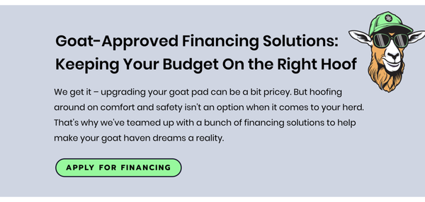 Financing Available - Goat-Approved Financing Solutions: Keeping Your Budget On the Right Hoof
We get it – upgrading your goat pad can be a bit pricey. But hoofing around on comfort and safety isn't an option when it comes to your herd. That's why we've teamed up with a bunch of financing solutions to help make your goat haven dreams a reality. Financing Available - Goat-Approved Financing Solutions: Keeping Your Budget On the Right Hoof
We get it – upgrading your goat pad can be a bit pricey. But hoofing around on comfort and safety isn't an option when it comes to your herd. That's why we've teamed up with a bunch of financing solutions to help make your goat haven dreams a reality.