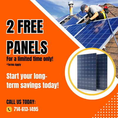2 Free Panels! - For a limited time only, we are offering free solar panels to new customers who purchase a minimum of 10 panels.
10 panels = 1 free panel
20 panels = 2 free panels
Give us a call today, (714) 613-1495! 2 Free Panels! - For a limited time only, we are offering free solar panels to new customers who purchase a minimum of 10 panels.
10 panels = 1 free panel
20 panels = 2 free panels
Give us a call today, (714) 613-1495!