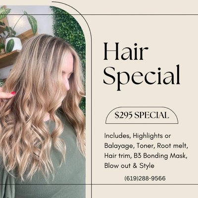 $295 Hair Special - Includes Highlights/ Balayage, toner, root melt, hair trim, B3 bonding treatment, blow out and style. $295 Hair Special - Includes Highlights/ Balayage, toner, root melt, hair trim, B3 bonding treatment, blow out and style.