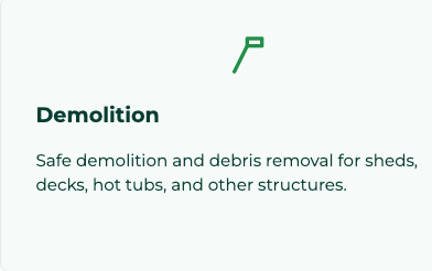 Demolition Services - Safe demolition and debris removal for sheds, decks, hot tubs, and other structures. Demolition Services - Safe demolition and debris removal for sheds, decks, hot tubs, and other structures.