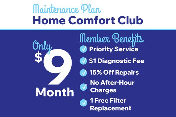 Home Comfort Club - For just $9 a month, enjoy discounts, special pricing, and priority scheduling with our Home Comfort Club Maintenance Plan.