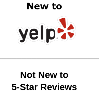New to Yelp!  Not New to 5-Star Reviews! - New to Yelp!  Not New to 5-Star Reviews!