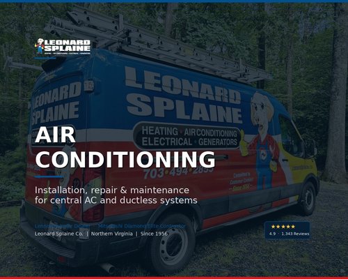 Air Conditioning Services - Looking for air conditioning service in Northern Virginia? Leonard Splaine handles all of it: same-day AC repair, installation and replacement, ductless mini-splits, and maintenance. Family-owned since 1956.
Why us?
Locally & family-owned since 1956
Same-day service, next-day installs
Licensed, insured & certified
Book Online
Same-Day & Next-Day Appointments Air Conditioning Services - Looking for air conditioning service in Northern Virginia? Leonard Splaine handles all of it: same-day AC repair, installation and replacement, ductless mini-splits, and maintenance. Family-owned since 1956.
Why us?
Locally & family-owned since 1956
Same-day service, next-day installs
Licensed, insured & certified
Book Online
Same-Day & Next-Day Appointments