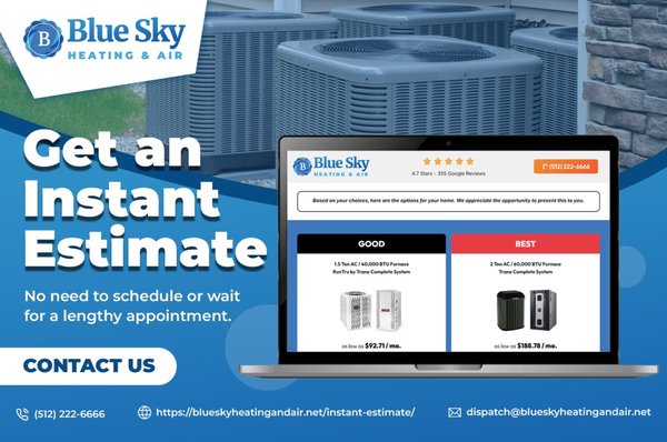 Instant Online Estimate - Blue Sky Heating and Air makes it easy to plan your next system replacement. Use our Instant Online Estimate tool to get a customized quote in less than 2 minutes—no calls, no scheduling, just fast and reliable pricing at your fingertips. Instant Online Estimate - Blue Sky Heating and Air makes it easy to plan your next system replacement. Use our Instant Online Estimate tool to get a customized quote in less than 2 minutes—no calls, no scheduling, just fast and reliable pricing at your fingertips.
