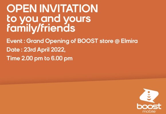 Invitation to Grand Opening Event of Newest Boost Mobile store at Elmira NY - Elmira Boost Mobile is our newest Prime store in Elmira NY.
With a firm foundation in offering a wide range of sleek new phones along with affordable plans that fit your bet, you will be hard pressed to find a better vendor! We will be the first point of contact for each one of our customers, catering to all their needs and heartfelt desires, helping them get exactly what they are looking for. And to top it all off, we offer brand new accessories at unbeatable prices, giving you that great digital look you deserve!
If this hasn't convinced you yet, we have new offers and discounts almost everyday! By following us on our Facebook page, stay up to date and in the loop.
We look forward to serving you with a smile! See You Soon. Invitation to Grand Opening Event of Newest Boost Mobile store at Elmira NY - Elmira Boost Mobile is our newest Prime store in Elmira NY.
With a firm foundation in offering a wide range of sleek new phones along with affordable plans that fit your bet, you will be hard pressed to find a better vendor! We will be the first point of contact for each one of our customers, catering to all their needs and heartfelt desires, helping them get exactly what they are looking for. And to top it all off, we offer brand new accessories at unbeatable prices, giving you that great digital look you deserve!
If this hasn't convinced you yet, we have new offers and discounts almost everyday! By following us on our Facebook page, stay up to date and in the loop.
We look forward to serving you with a smile! See You Soon.