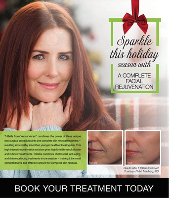 Sparkle This Holiday! - TriBella from Venus Versa™ combines the power of three unique
non-surgical procedures into one complete skin renewal treatment
resulting in incredibly smoother, younger, healthier-looking skin. Sparkle This Holiday! - TriBella from Venus Versa™ combines the power of three unique
non-surgical procedures into one complete skin renewal treatment
resulting in incredibly smoother, younger, healthier-looking skin.