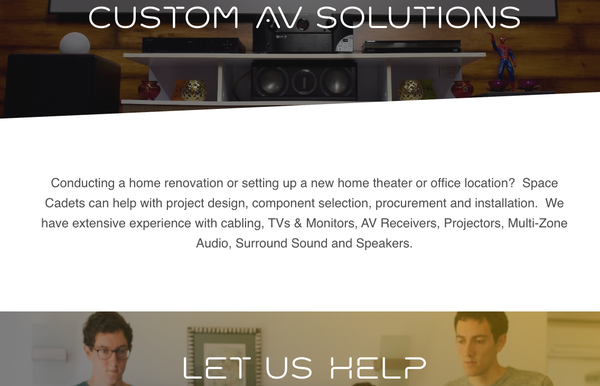 Custom AV Solutions - Conducting a home renovation or setting up a new home theater or office location?  Space Cadets can help with project design, component selection, procurement and installation.  We have extensive experience with cabling, TVs & Monitors, AV Receivers, Projectors, Multi-Zone Audio, Surround Sound and Speakers.