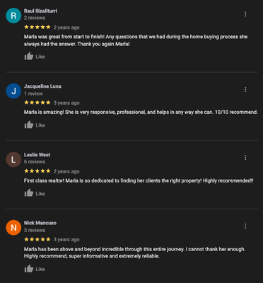 Check out our Google Reviews! - In my time as a Real Estate Agent, I have helped countless clients reach their Real Estate goals - And I am looking forward to helping you do the same thing! Take a look at what clients I have worked with have to say about their experiences working together! Check out our Google Reviews! - In my time as a Real Estate Agent, I have helped countless clients reach their Real Estate goals - And I am looking forward to helping you do the same thing! Take a look at what clients I have worked with have to say about their experiences working together!