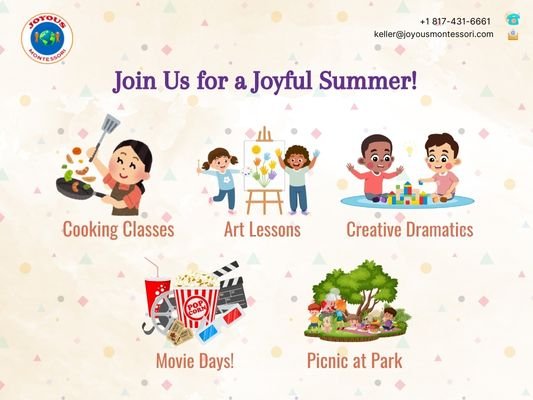 Summer Camp at Joyous Montessori in Keller, TX - ENROLLMENT NOW OPEN!
Join us for an exciting Summer Camp filled with fun activities, creative learning, and new friendships! Give your child an unforgettable summer experience in a safe and engaging environment. Limited spots available—secure your spot today! 🎉 Don’t miss out on the adventure! Summer Camp at Joyous Montessori in Keller, TX - ENROLLMENT NOW OPEN!
Join us for an exciting Summer Camp filled with fun activities, creative learning, and new friendships! Give your child an unforgettable summer experience in a safe and engaging environment. Limited spots available—secure your spot today! 🎉 Don’t miss out on the adventure!