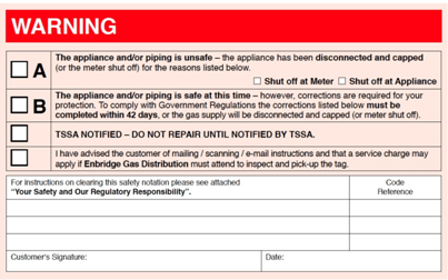 Enbridge RED Tags - Did your receive a Warning Tag or Red Tag (A or B) from your HVAC contractor or from Enbridge Gas and need help getting it resolved? 

A Warning Tag or Red Tag simply means that a TSSA licensed gas technician has found your gas fired equipment to be either not code compliant or unsafe to use, due to some of the following reasons:- 

1. Unsafe Installation - Improper Venting, Appliance over-sized or over heating
2. Delayed combustion due to lack of maintenance
3. Gas leaking from the supply piping
4. Carbon Mono-Oxide Leaks or presence detected in the home
5. Lack of Combustion Air
6. Defective / Compromised Heat Exchanger
7. Improper Accessibility
8. Gas appliance found to be not CSA or CUL approved.

All licensed gas technicians are required by law to tag gas fired equipment that is found to be unsafe to operate. 

Nasa Heating can help with the removal of the warning tag by either correcting the problem and have your gas equipment code compliant and safe to operate or by replacing the defective equipment.  We will provide you with a written quotation before any work is done.
