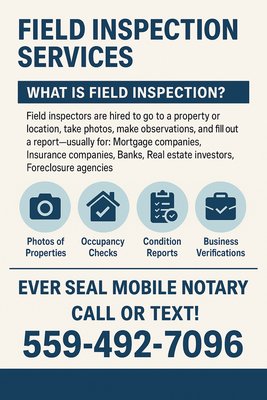 Now Offering Field Inspections! - Now offering Field Inspection Services!
Ever Seal Mobile Notary is expanding to include property and business inspections. Whether you need photos of a property, occupancy checks, condition reports, or business verifications — I’ve got you covered.
📍 Serving Fresno and surrounding areas
📞 Call or text: 559-492-7096
Let’s work together! Now Offering Field Inspections! - Now offering Field Inspection Services!
Ever Seal Mobile Notary is expanding to include property and business inspections. Whether you need photos of a property, occupancy checks, condition reports, or business verifications — I’ve got you covered.
📍 Serving Fresno and surrounding areas
📞 Call or text: 559-492-7096
Let’s work together!