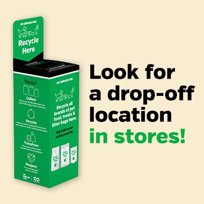 Pet Supplies Plus Recycling Program - In partnership with TerraCycle®, we’re proud to provide a FREE recycling program for all brands of pet food, treat and litter bags. We accept all flexible plastic pet food, treat and litter bag packaging, from ALL brands, across ALL species, purchased from ANY retailer. Drop off your empty bags in our dedicated collection bins, located in all our local neighborhood stores. Visit our website, or give us a call for more questions. Pet Supplies Plus Recycling Program - In partnership with TerraCycle®, we’re proud to provide a FREE recycling program for all brands of pet food, treat and litter bags. We accept all flexible plastic pet food, treat and litter bag packaging, from ALL brands, across ALL species, purchased from ANY retailer. Drop off your empty bags in our dedicated collection bins, located in all our local neighborhood stores. Visit our website, or give us a call for more questions.