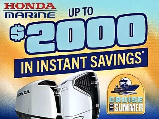 Cruise into Summer - Get up to $2000 in instant savings* with the purchase of select new 40hp – 350hp Honda Marine outboards, June 15, 2026 – August 16, 2026. Cruise into Summer - Get up to $2000 in instant savings* with the purchase of select new 40hp – 350hp Honda Marine outboards, June 15, 2026 – August 16, 2026.