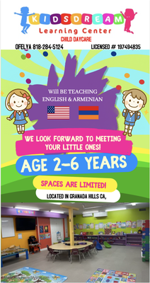 Kids Dream Learning Center Family Child Care - Welcome to our new Kids Dream Learning Center Family Child care located in Granada Hills, we are California licensed Day Care.We are located right across Robert Frost Middle school. Our main goal is education through play. Instruction in English and Armenian. We have an outside playground full of toys. We are dedicated to giving the best early care and education possible to all children.For your convenience we have Full time, Part time.Stop by to receive a complete tour of our day care center. Our facility offers Home cooked meals, Breakfast and Lunch.
.
Երեխաների երազանքի ուսուցման կենտրոնը սկսում է գրանցել 2 -ից 6 տարեկան երեխաներին: Մենք դասավանդելու ենք հայերեն և անգլերեն: Տեղերը սահմանափակ են: Տեղեկությունների համար զանգահարեք