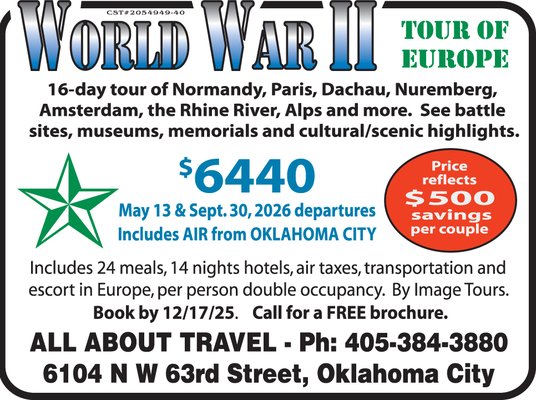 World War II Memorial Tour of Europe - World War II Memorial Tour of Europe – 16 Days of Powerful History & Unforgettable Sites
Step back in time on this extraordinary 16-day World War II European journey, a moving and immersive tour designed for history lovers and curious travelers alike. Explore iconic destinations including Normandy, Paris, Dachau, Nuremberg, Amsterdam, the Rhine River, and the majestic Alps. Walk the beaches where the D-Day landings took place, visit solemn memorials and museums, and experience the vibrant cultures that rebuilt and thrived after the war.
This tour includes 14 nights of hand-picked hotels, 24 meals, air from Oklahoma City, transportation throughout Europe, professional tour escort, and all essential taxes. You’ll enjoy scenic drives, powerful historic sites, and cultural highlights that bring the stories of World War II to life.
Choose from May 13 or September 30, 2026 departures, and enjoy a $500 savings per couple when booked by December 17, 2025.
Presented by Image Tours, exclusively offered locally by All About Travel.
For details or a free brochure, call 405-384-3880 or visit us at 6104 N W 63rd Street, Oklahoma City. World War II Memorial Tour of Europe - World War II Memorial Tour of Europe – 16 Days of Powerful History & Unforgettable Sites
Step back in time on this extraordinary 16-day World War II European journey, a moving and immersive tour designed for history lovers and curious travelers alike. Explore iconic destinations including Normandy, Paris, Dachau, Nuremberg, Amsterdam, the Rhine River, and the majestic Alps. Walk the beaches where the D-Day landings took place, visit solemn memorials and museums, and experience the vibrant cultures that rebuilt and thrived after the war.
This tour includes 14 nights of hand-picked hotels, 24 meals, air from Oklahoma City, transportation throughout Europe, professional tour escort, and all essential taxes. You’ll enjoy scenic drives, powerful historic sites, and cultural highlights that bring the stories of World War II to life.
Choose from May 13 or September 30, 2026 departures, and enjoy a $500 savings per couple when booked by December 17, 2025.
Presented by Image Tours, exclusively offered locally by All About Travel.
For details or a free brochure, call 405-384-3880 or visit us at 6104 N W 63rd Street, Oklahoma City.